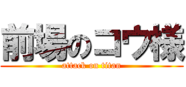 前場のコウ様 (attack on titan)