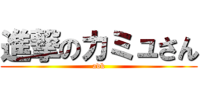 進撃のカミュさん (adk)