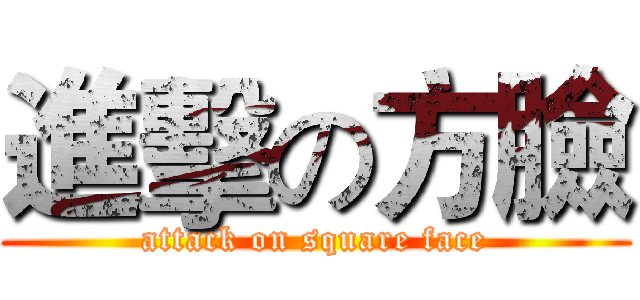 進擊の方臉 (attack on square face)