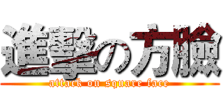 進擊の方臉 (attack on square face)