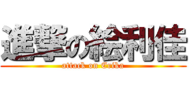 進撃の絵利佳 (attack on Erika)