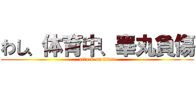 わし、体育中、睾丸負傷 (attack on titan)