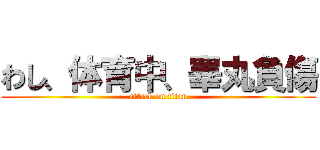 わし、体育中、睾丸負傷 (attack on titan)
