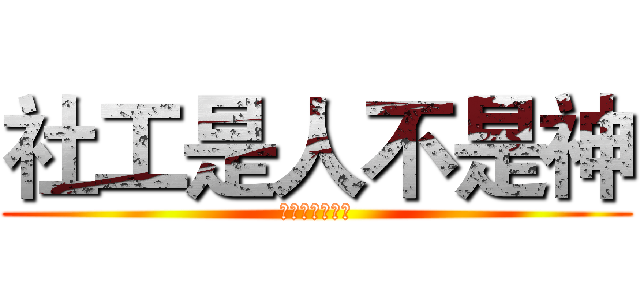 社工是人不是神 (請珍惜社工資源)
