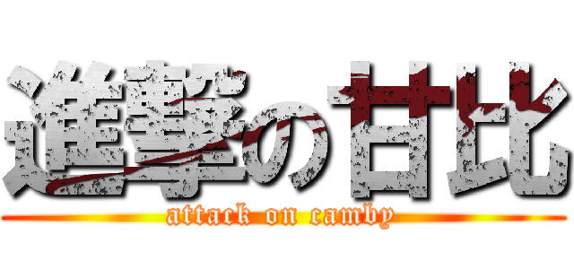 進撃の甘比 (attack on camby)