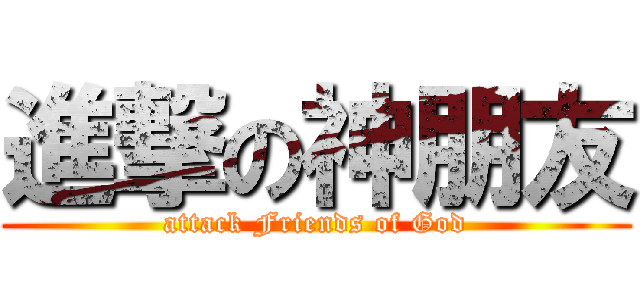 進撃の神朋友 (attack Friends of God)