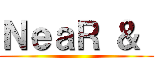 ＮｅａＲ ＆  ()