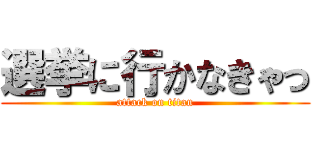 選挙に行かなきゃっ (attack on titan)