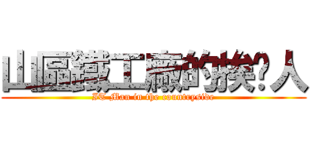 山區鐵工廠的挨踢人 (IT Man in the countryside)