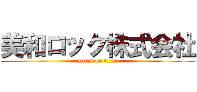 美和ロック株式会社 (attack on titan)