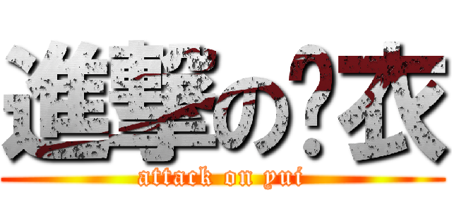 進撃の结衣 (attack on yui)