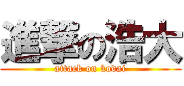 進撃の浩大 (attack on kodai)