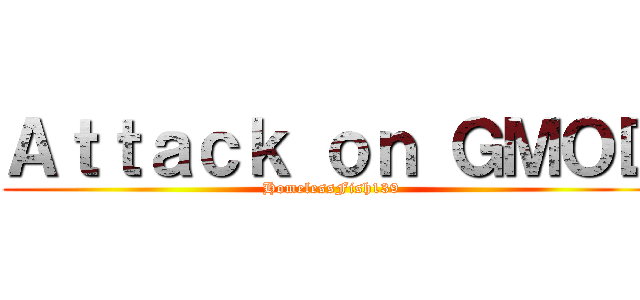 Ａｔｔａｃｋ ｏｎ ＧＭＯＤ (HomelessFish139)