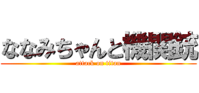 ななみちゃんと機関銃 (attack on titan)