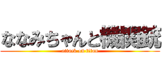 ななみちゃんと機関銃 (attack on titan)