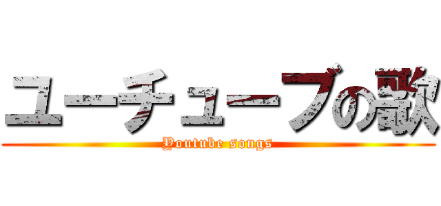 ユーチューブの歌 (Youtube songs)