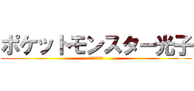 ポケットモンスター光子 (ｂｙむっちり村)