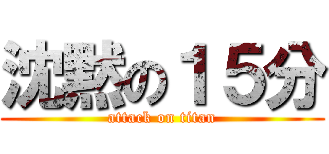 沈黙の１５分 (attack on titan)