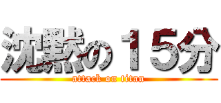 沈黙の１５分 (attack on titan)