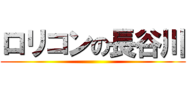 ロリコンの長谷川 ()