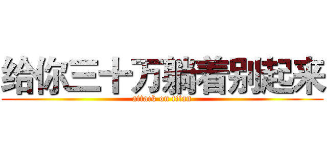 给你三十万躺着别起来 (attack on titan)