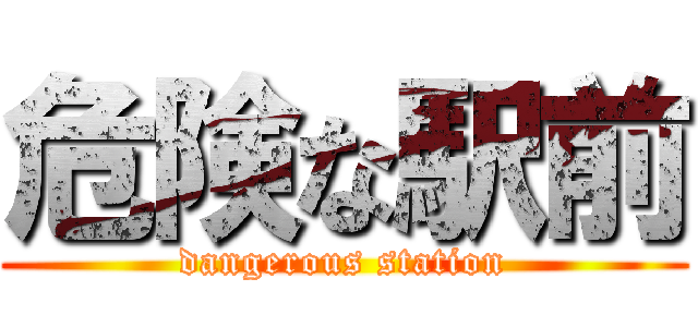 危険な駅前 (dangerous station)