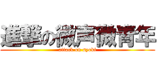 進撃の微声微青年 (attack on syoki)