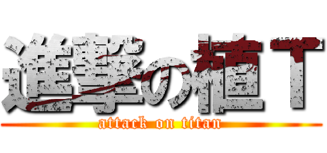 進撃の植Ｔ (attack on titan)