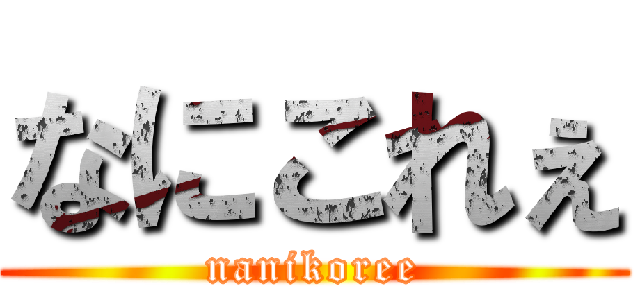 なにこれぇ (nanikoree)