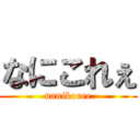 なにこれぇ (nanikoree)