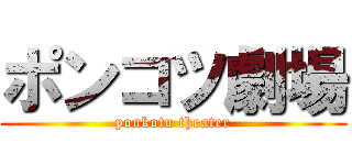 ポンコツ劇場 (ponkotu theater)