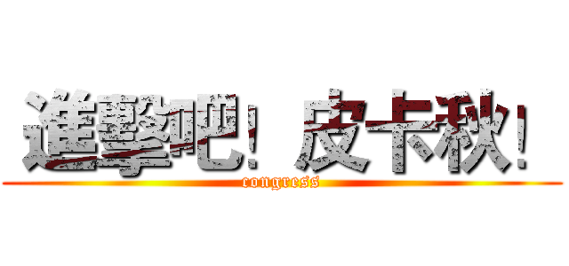  進擊吧！皮卡秋！ (congress)