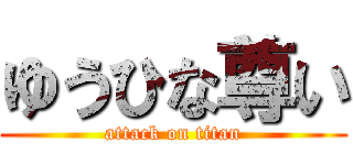 ゆうひな尊い (attack on titan)