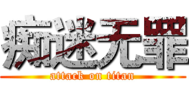 痴迷无罪 (attack on titan)