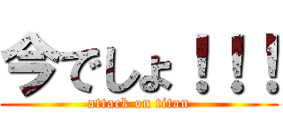 今でしょ！！！ (attack on titan)