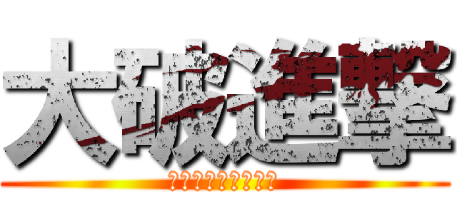 大破進撃 (慢心ダメ、ゼッタイ)