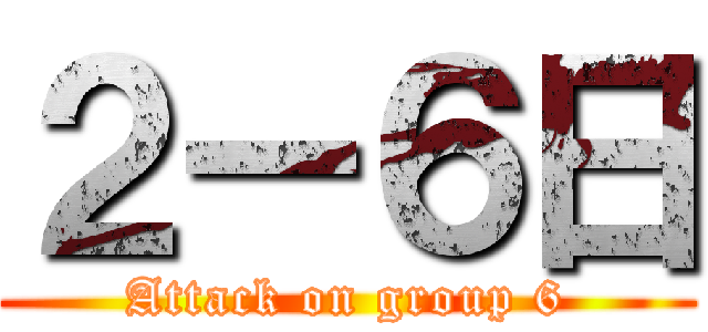 ２ー６日 (Attack on group 6)