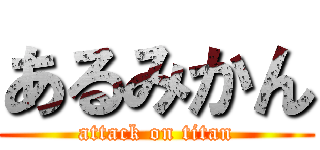 あるみかん (attack on titan)