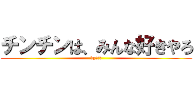 チンチンは、みんな好きやろ (byゆづる)