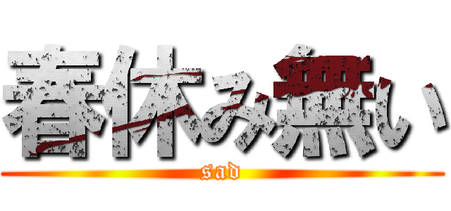 春休み無い (sad)
