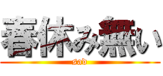 春休み無い (sad)