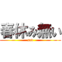 春休み無い (sad)