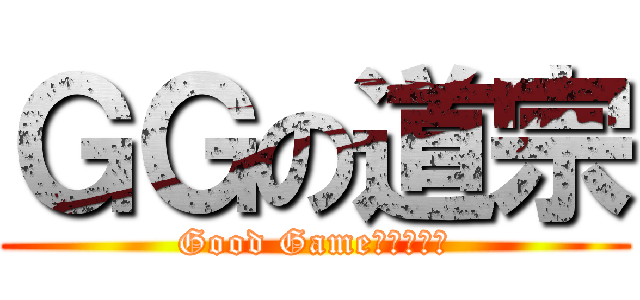 ＧＧの道宗 (Good Game（≧∇≦）)