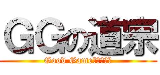 ＧＧの道宗 (Good Game（≧∇≦）)