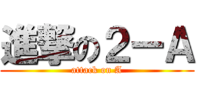 進撃の２ーＡ (attack on A)