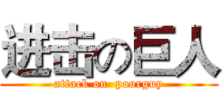 进击の巨人 (attack on  poorguy)