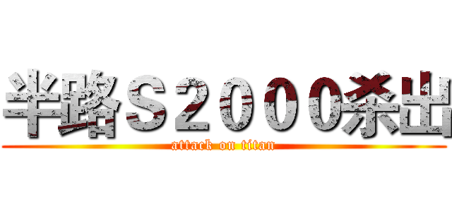 半路Ｓ２０００杀出 (attack on titan)