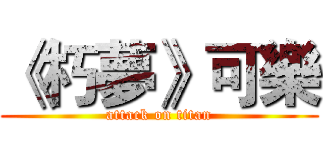 《朽夢》可樂 (attack on titan)