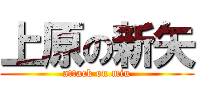 上原の新矢 (attack on miu)