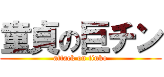 童貞の巨チン (attack on tinko)